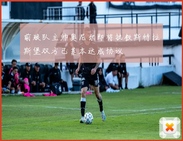 前狼队主帅奥尼尔即将执教斯特拉斯堡双方已基本达成协议