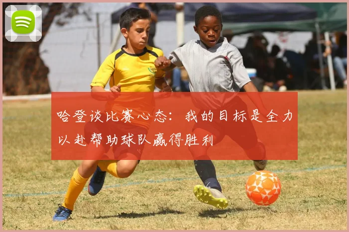 哈登谈比赛心态：我的目标是全力以赴帮助球队赢得胜利