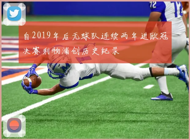 自2019年后无球队连续两年进欧冠决赛利物浦创历史纪录