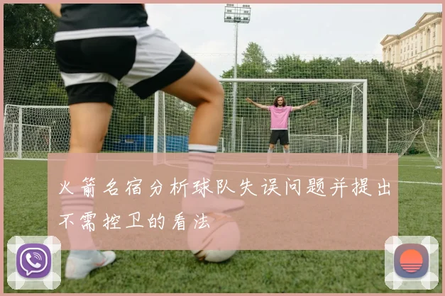 火箭名宿分析球队失误问题并提出不需控卫的看法
