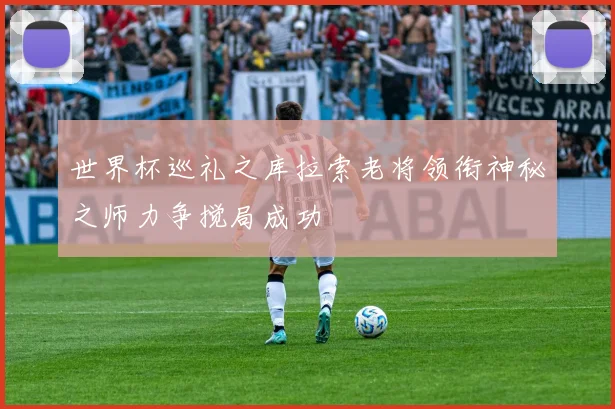 世界杯巡礼之库拉索老将领衔神秘之师力争搅局成功