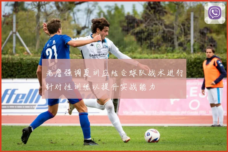 老詹强调夏训应结合球队战术进行针对性训练以提升实战能力
